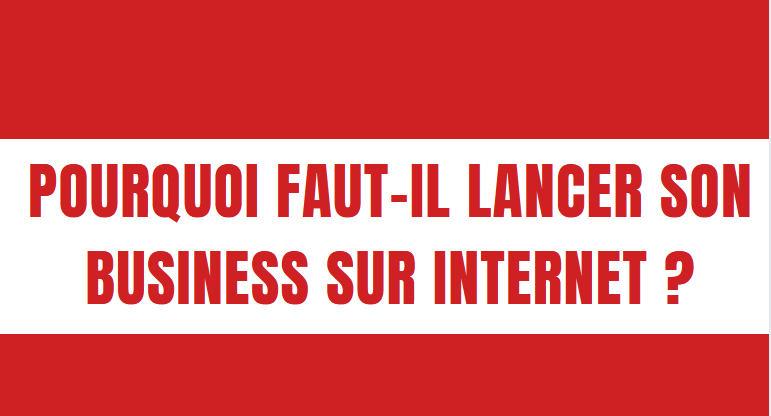 Pourquoi faut-il lancer son business sur internet ?