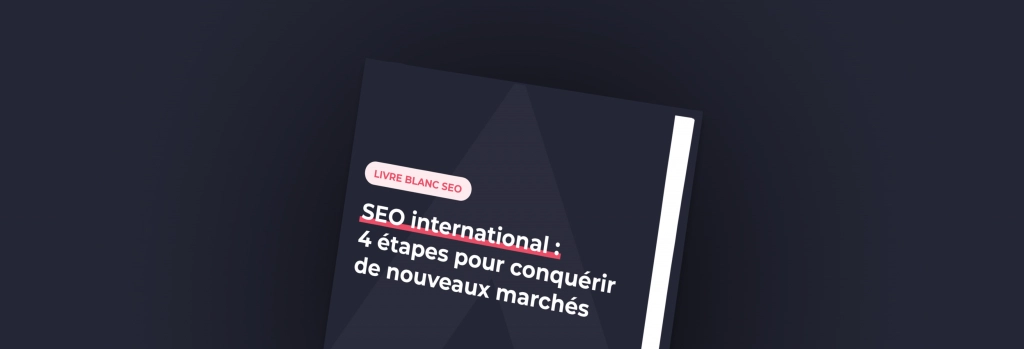 Livre blanc SEO International : 4 étapes à suivre pour booster la stratégie d’acquisition sur vos différents marchés